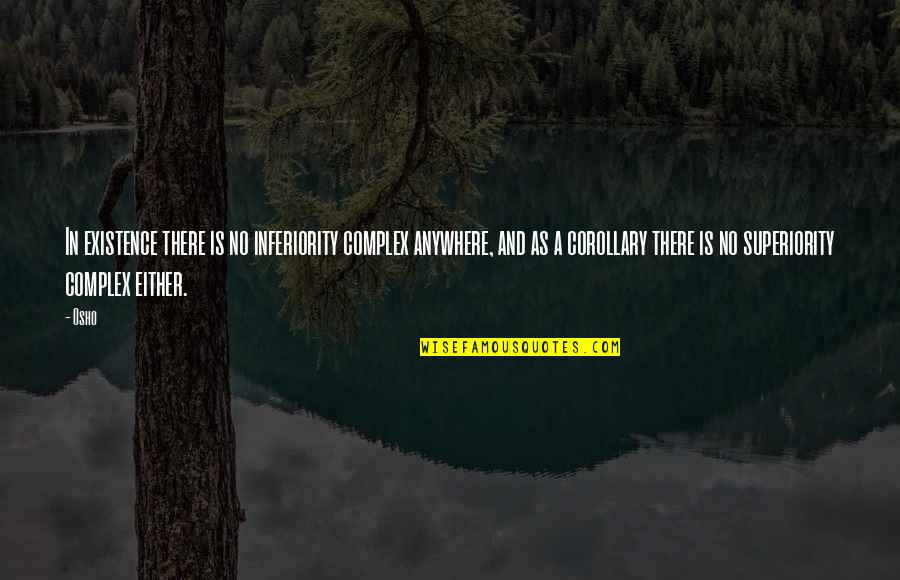 Osho's Quotes By Osho: In existence there is no inferiority complex anywhere, Osho's Quotes By Osho: In existence there is no inferiority complex anywhere,