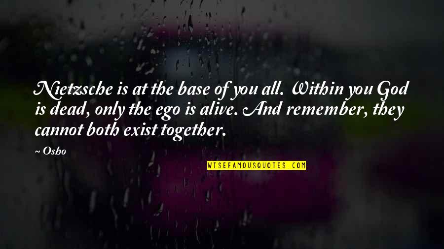 Osho's Quotes By Osho: Nietzsche is at the base of you all. Osho's Quotes By Osho: Nietzsche is at the base of you all.