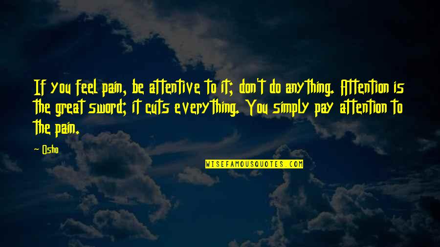 Osho's Quotes By Osho: If you feel pain, be attentive to it; Osho's Quotes By Osho: If you feel pain, be attentive to it;