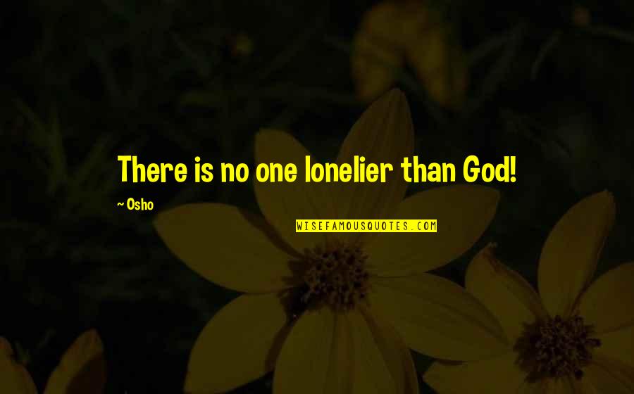 Osho's Quotes By Osho: There is no one lonelier than God!