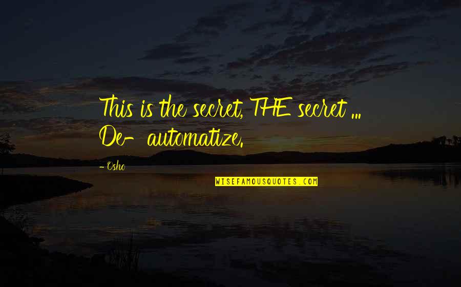 Osho's Quotes By Osho: This is the secret, THE secret ... De-automatize.