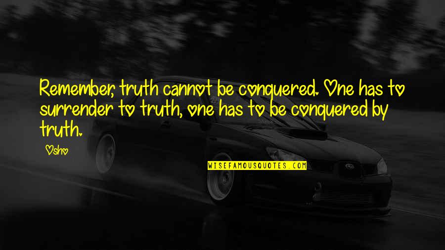 Osho's Quotes By Osho: Remember, truth cannot be conquered. One has to Osho's Quotes By Osho: Remember, truth cannot be conquered. One has to