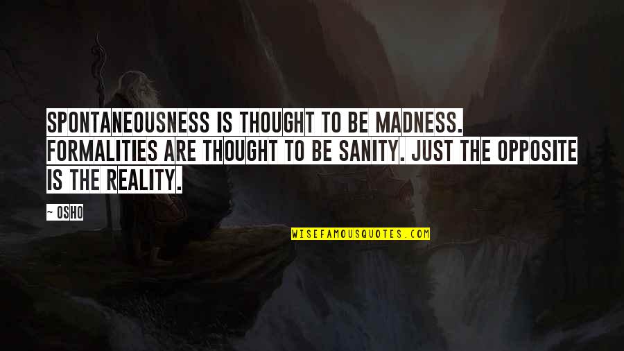 Osho's Quotes By Osho: Spontaneousness is thought to be madness. Formalities are Osho's Quotes By Osho: Spontaneousness is thought to be madness. Formalities are