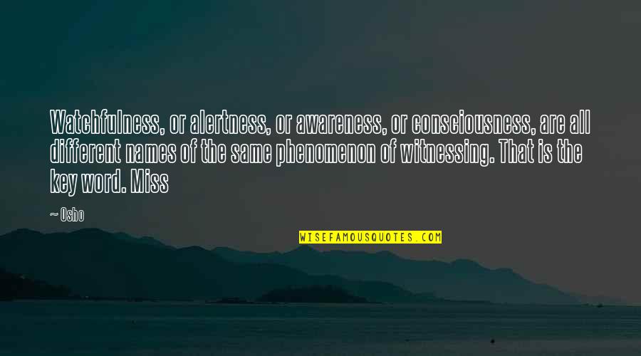 Osho's Quotes By Osho: Watchfulness, or alertness, or awareness, or consciousness, are Osho's Quotes By Osho: Watchfulness, or alertness, or awareness, or consciousness, are