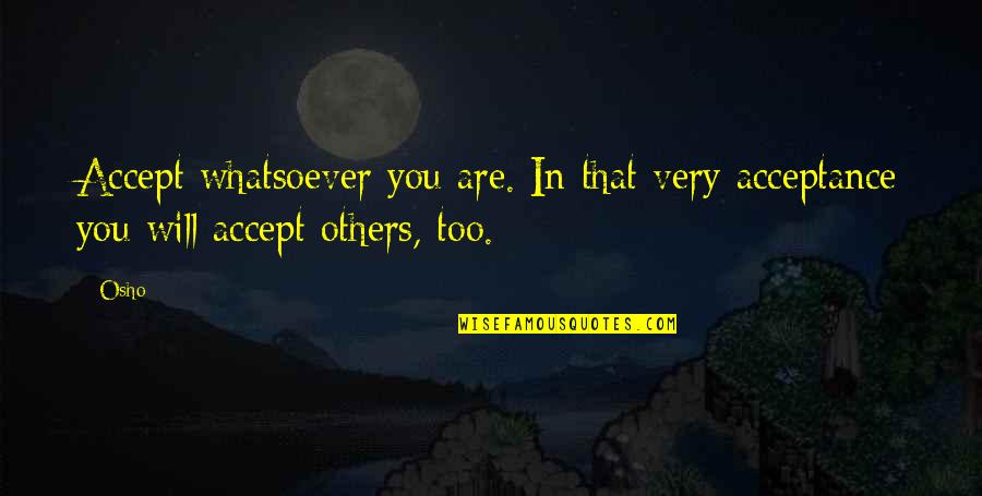 Osho's Quotes By Osho: Accept whatsoever you are. In that very acceptance