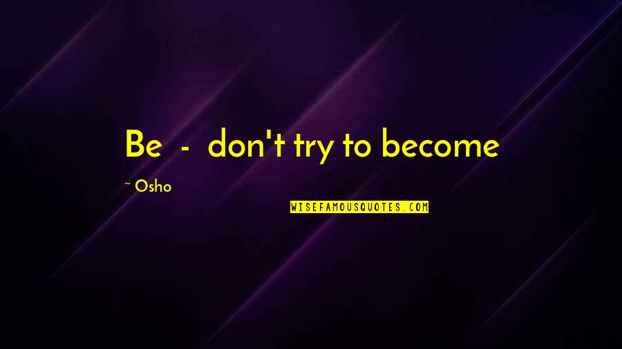 Osho's Quotes By Osho: Be - don't try to become Osho's Quotes By Osho: Be - don't try to become