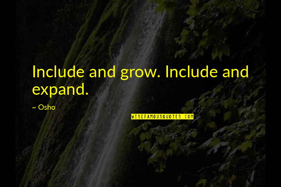 Osho's Quotes By Osho: Include and grow. Include and expand.