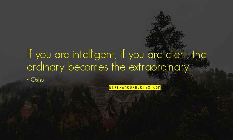 Osho's Quotes By Osho: If you are intelligent, if you are alert,