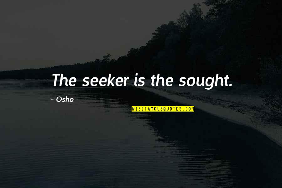 Osho's Quotes By Osho: The seeker is the sought. Osho's Quotes By Osho: The seeker is the sought.