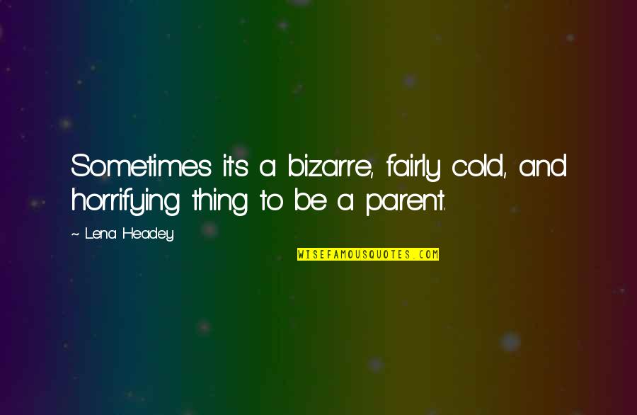 Oshun Goddess Quotes By Lena Headey: Sometimes it's a bizarre, fairly cold, and horrifying