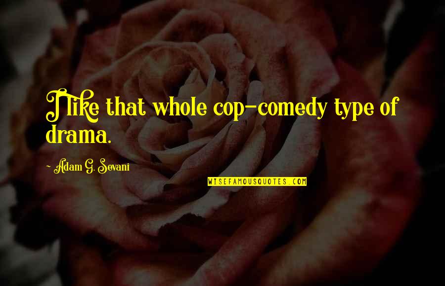 Osick Bomba Quotes By Adam G. Sevani: I like that whole cop-comedy type of drama. Osick Bomba Quotes By Adam G. Sevani: I like that whole cop-comedy type of drama.