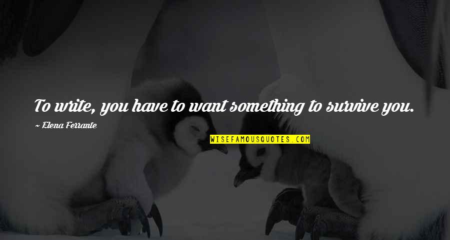 Osick Bomba Quotes By Elena Ferrante: To write, you have to want something to Osick Bomba Quotes By Elena Ferrante: To write, you have to want something to