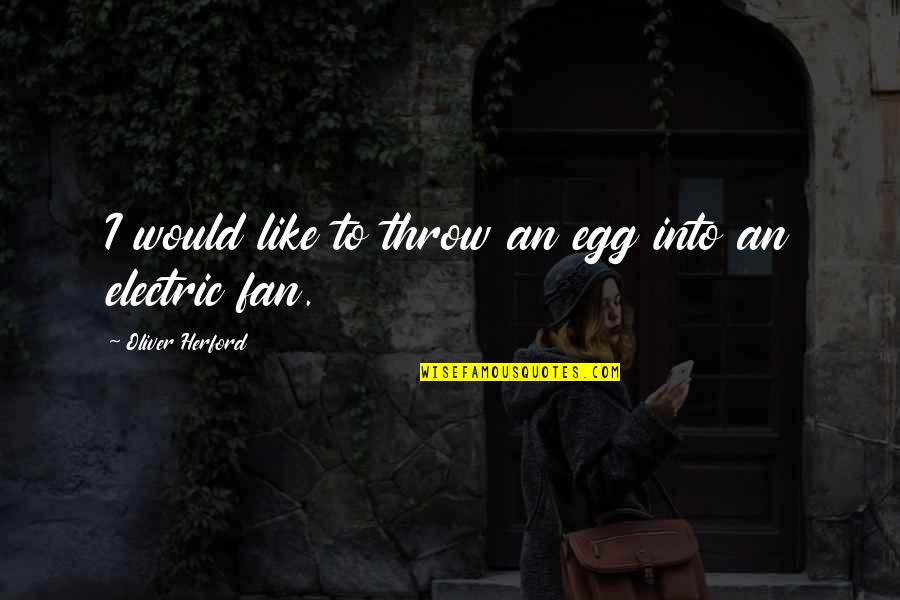 Osick Bomba Quotes By Oliver Herford: I would like to throw an egg into Osick Bomba Quotes By Oliver Herford: I would like to throw an egg into