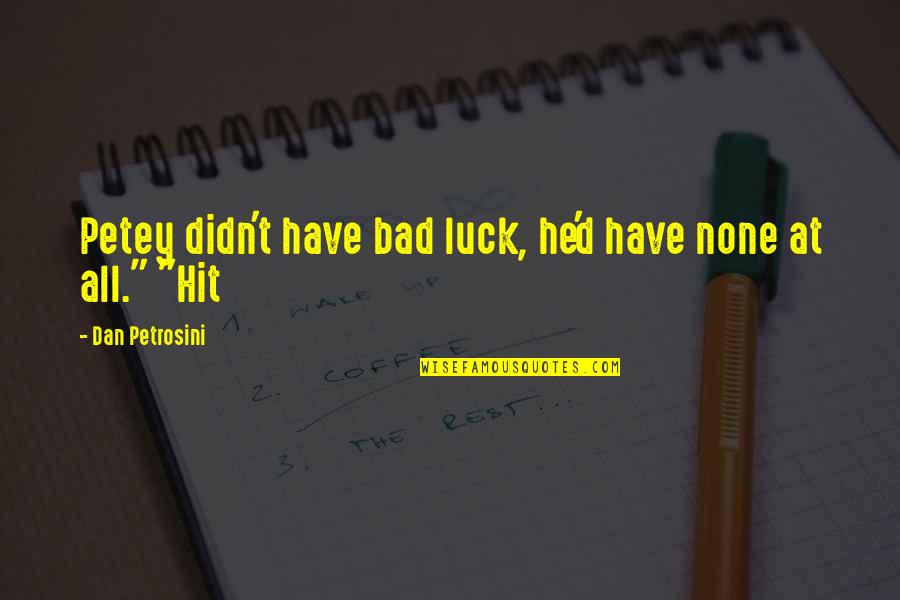 Osiers South Quotes By Dan Petrosini: Petey didn't have bad luck, he'd have none