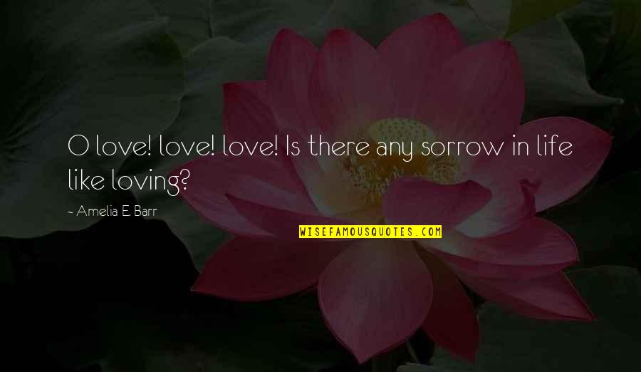 Osiers Square Quotes By Amelia E. Barr: O love! love! love! Is there any sorrow