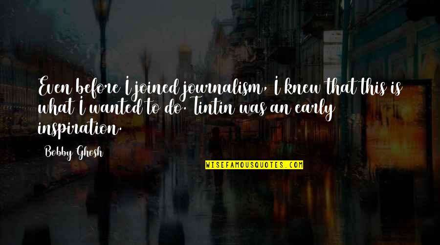 Osina Karibo Quotes By Bobby Ghosh: Even before I joined journalism, I knew that Osina Karibo Quotes By Bobby Ghosh: Even before I joined journalism, I knew that