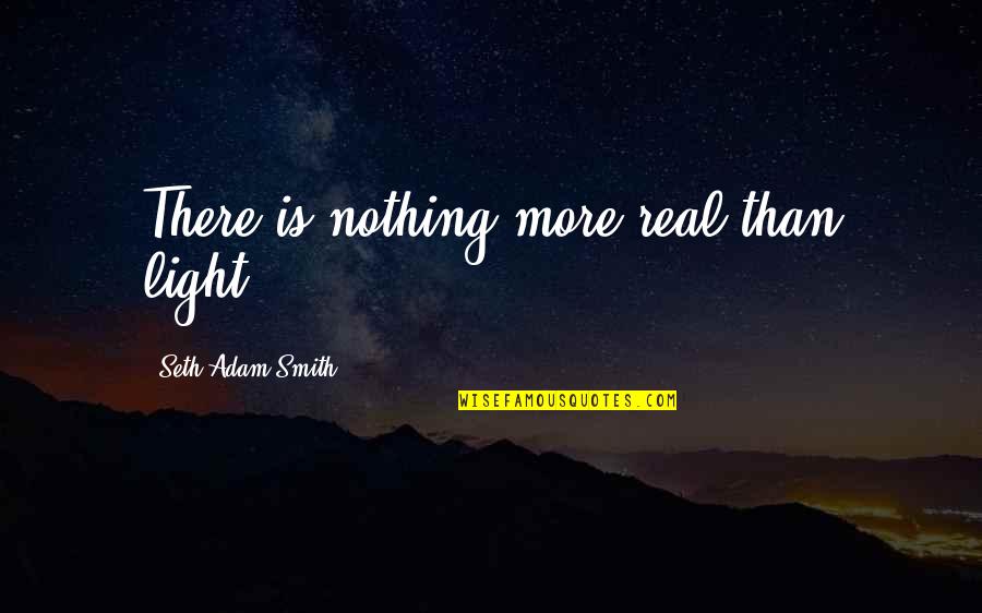 Osina Karibo Quotes By Seth Adam Smith: There is nothing more real than light. Osina Karibo Quotes By Seth Adam Smith: There is nothing more real than light.