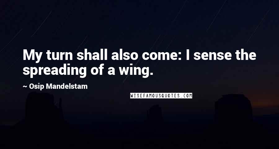 Osip Mandelstam quotes: My turn shall also come: I sense the spreading of a wing.