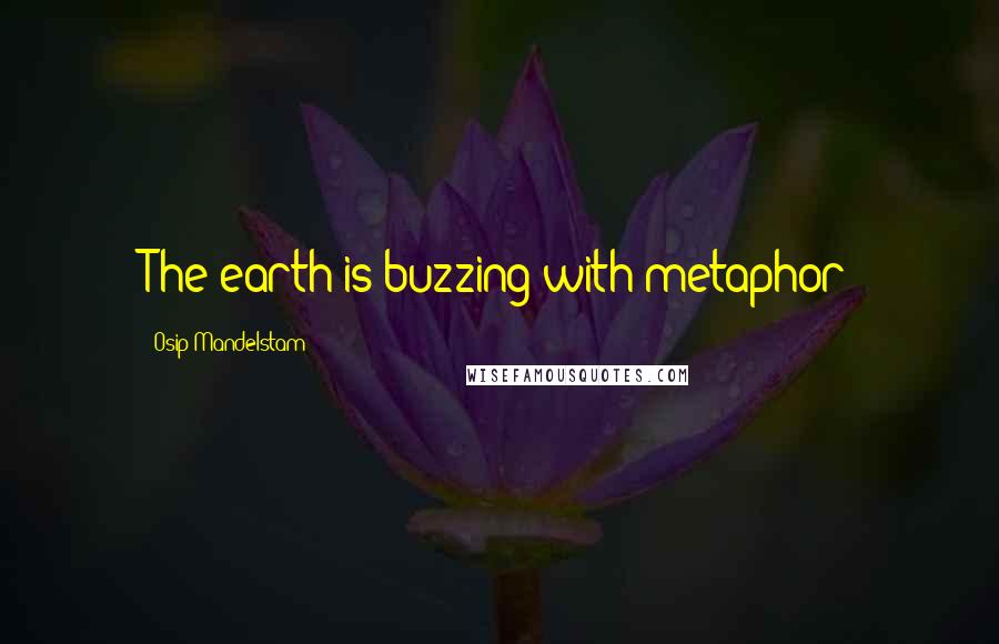 Osip Mandelstam quotes: The earth is buzzing with metaphor