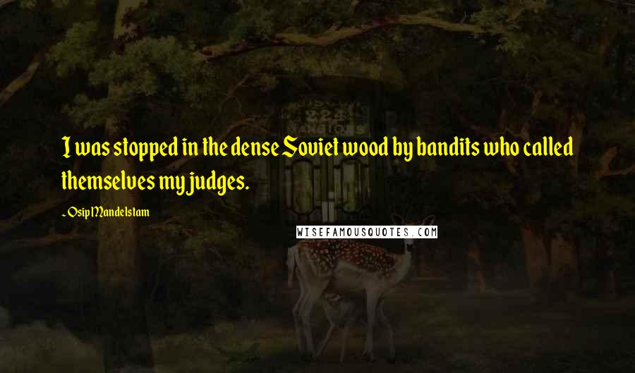 Osip Mandelstam quotes: I was stopped in the dense Soviet wood by bandits who called themselves my judges.