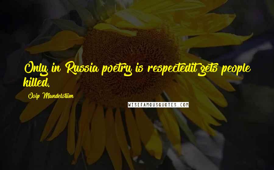 Osip Mandelstam quotes: Only in Russia poetry is respectedit gets people killed.