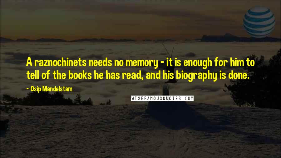 Osip Mandelstam quotes: A raznochinets needs no memory - it is enough for him to tell of the books he has read, and his biography is done.