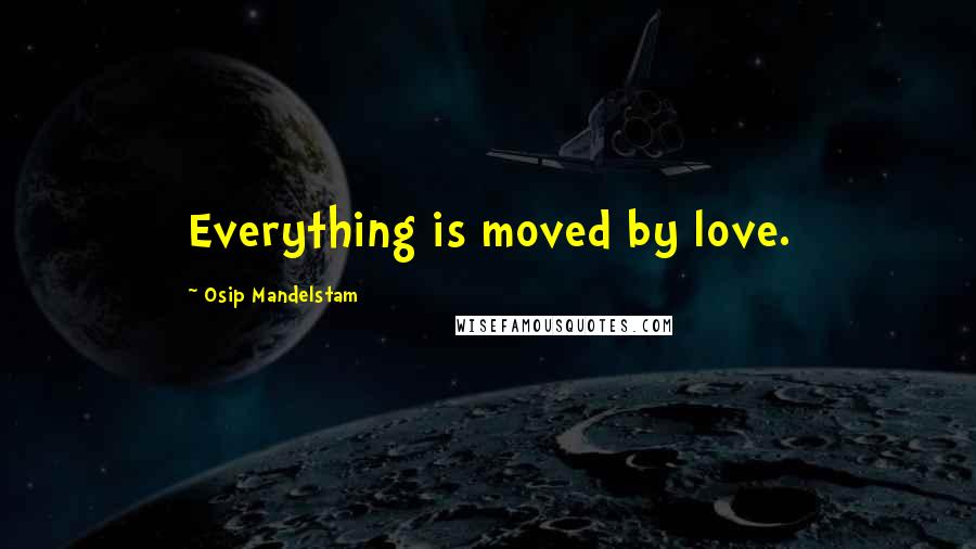 Osip Mandelstam quotes: Everything is moved by love.