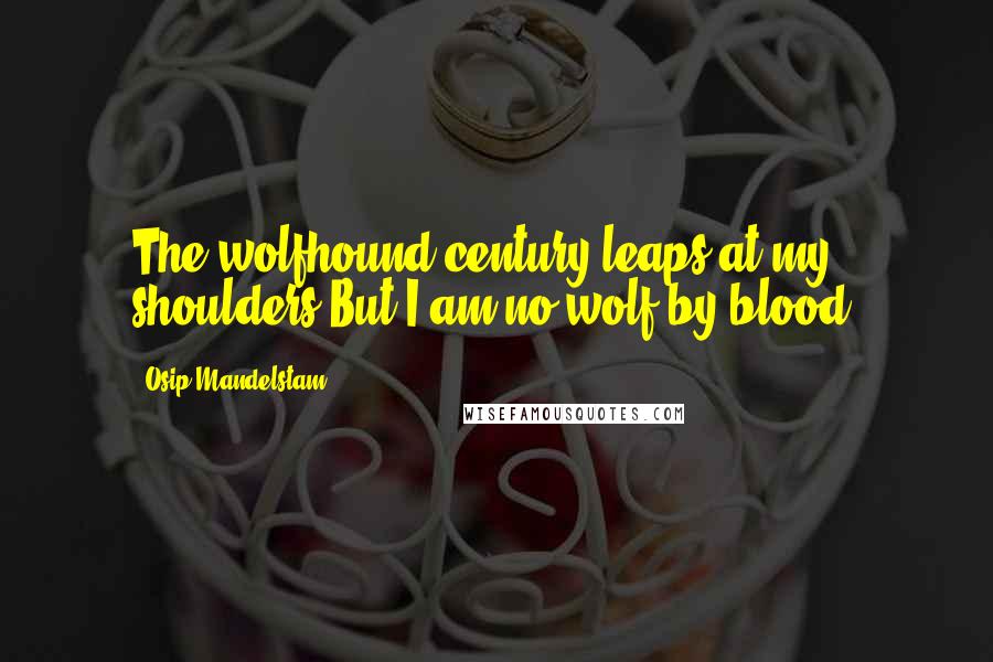 Osip Mandelstam quotes: The wolfhound century leaps at my shoulders,But I am no wolf by blood.