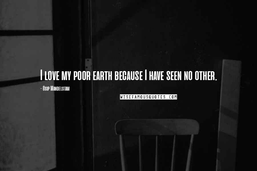 Osip Mandelstam quotes: I love my poor earth because I have seen no other.