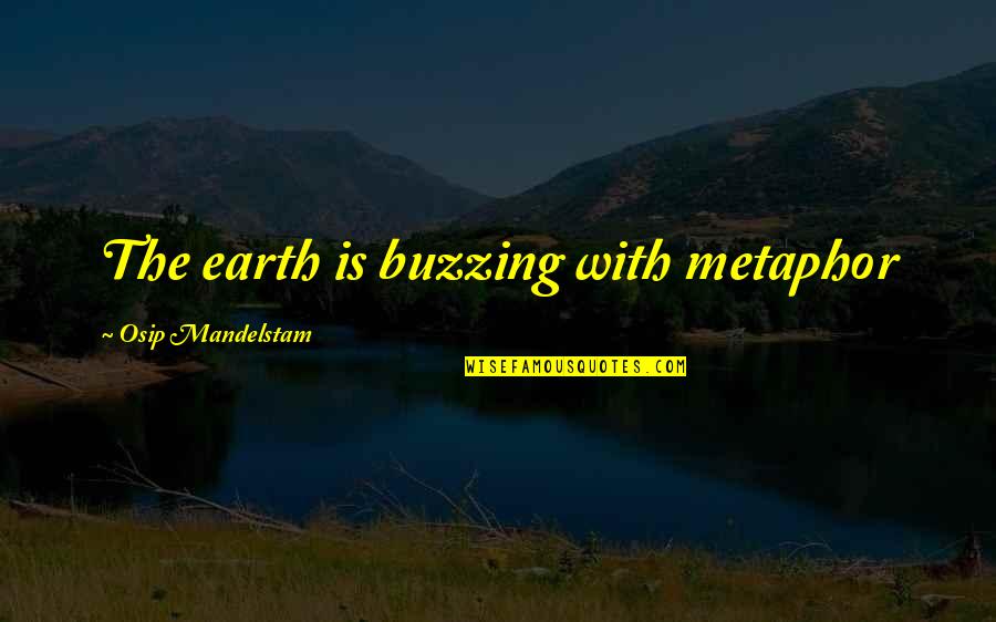 Osip Quotes By Osip Mandelstam: The earth is buzzing with metaphor