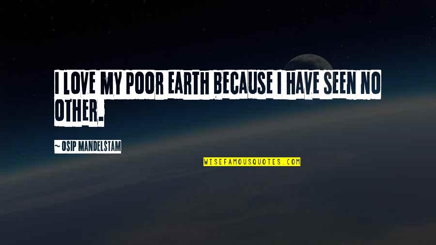 Osip Quotes By Osip Mandelstam: I love my poor earth because I have