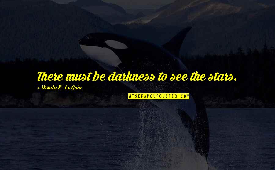 Osipova Juliet Quotes By Ursula K. Le Guin: There must be darkness to see the stars. Osipova Juliet Quotes By Ursula K. Le Guin: There must be darkness to see the stars.