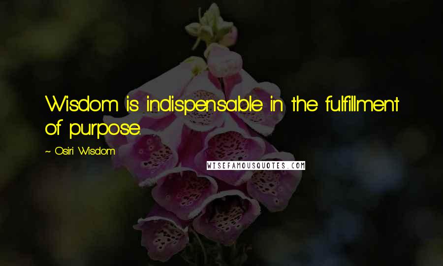 Osiri Wisdom quotes: Wisdom is indispensable in the fulfillment of purpose.