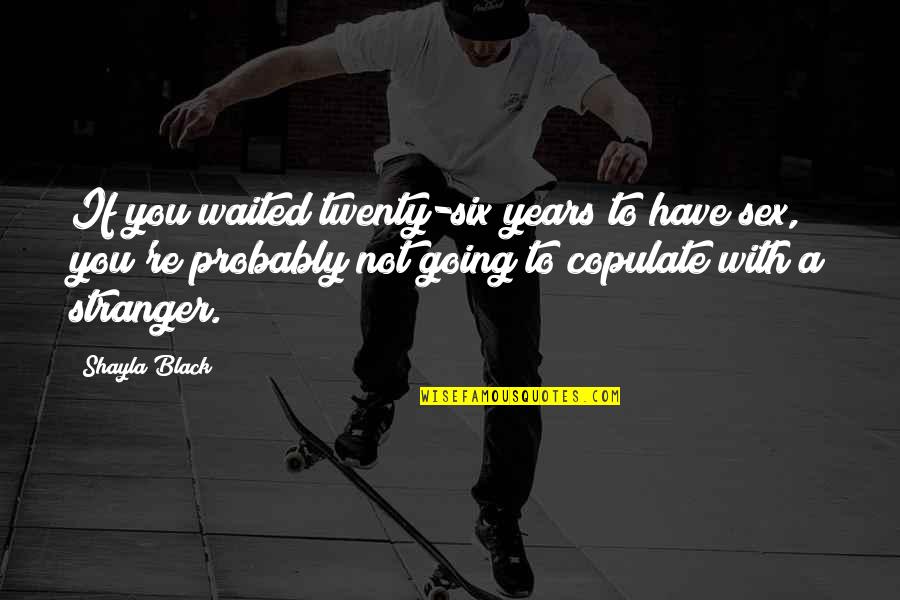 Oskabeverlyhills Quotes By Shayla Black: If you waited twenty-six years to have sex, Oskabeverlyhills Quotes By Shayla Black: If you waited twenty-six years to have sex,