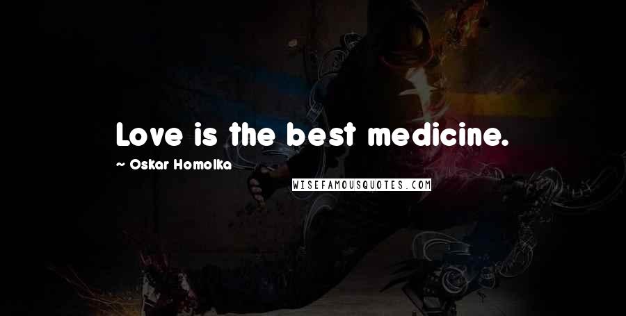 Oskar Homolka quotes: Love is the best medicine.