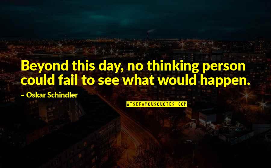 Oskar Quotes By Oskar Schindler: Beyond this day, no thinking person could fail