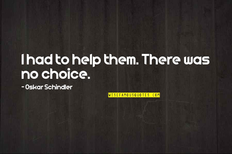 Oskar Schindler Best Quotes By Oskar Schindler: I had to help them. There was no