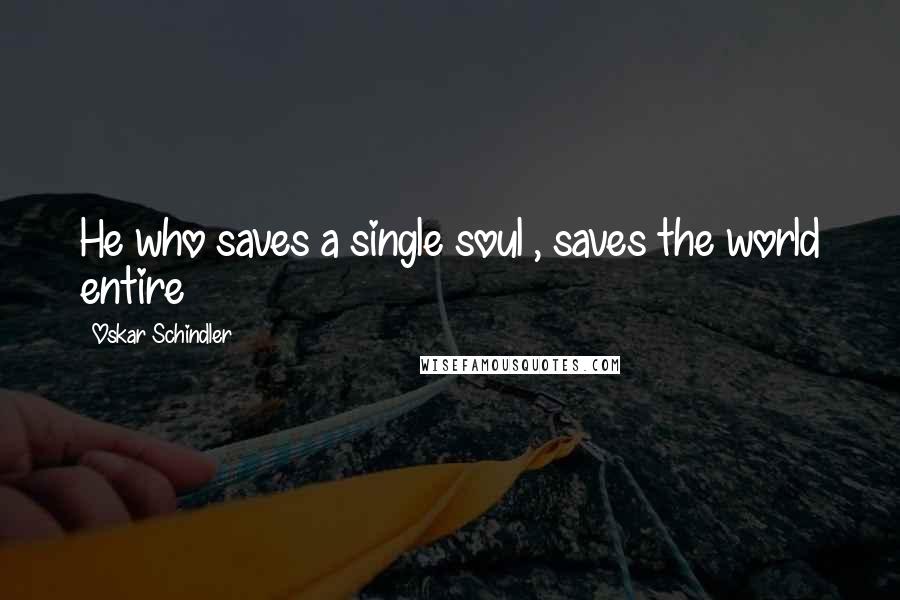 Oskar Schindler quotes: He who saves a single soul , saves the world entire