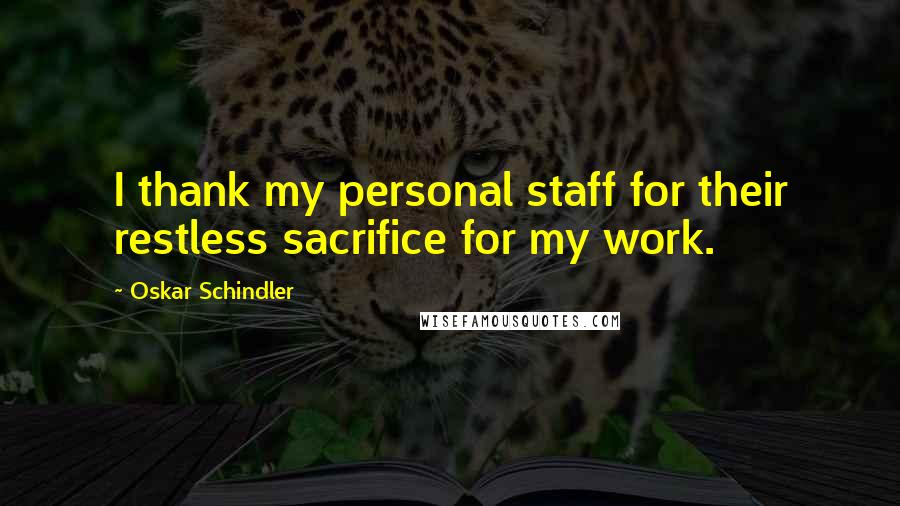 Oskar Schindler quotes: I thank my personal staff for their restless sacrifice for my work.