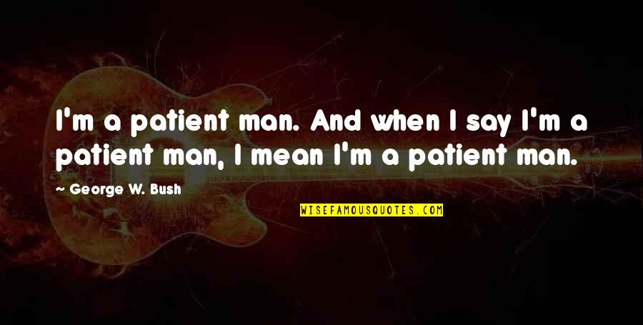 Osker Strangled Quotes By George W. Bush: I'm a patient man. And when I say