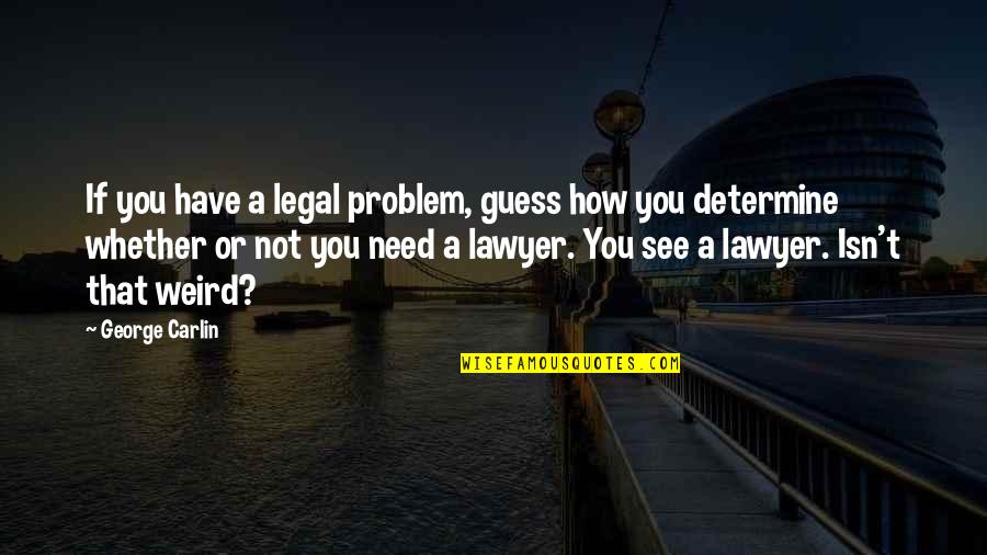 Oskor Muv Szete Quotes By George Carlin: If you have a legal problem, guess how Oskor Muv Szete Quotes By George Carlin: If you have a legal problem, guess how