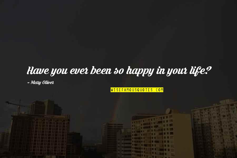 Oskor Muv Szete Quotes By Mary Oliver: Have you ever been so happy in your Oskor Muv Szete Quotes By Mary Oliver: Have you ever been so happy in your