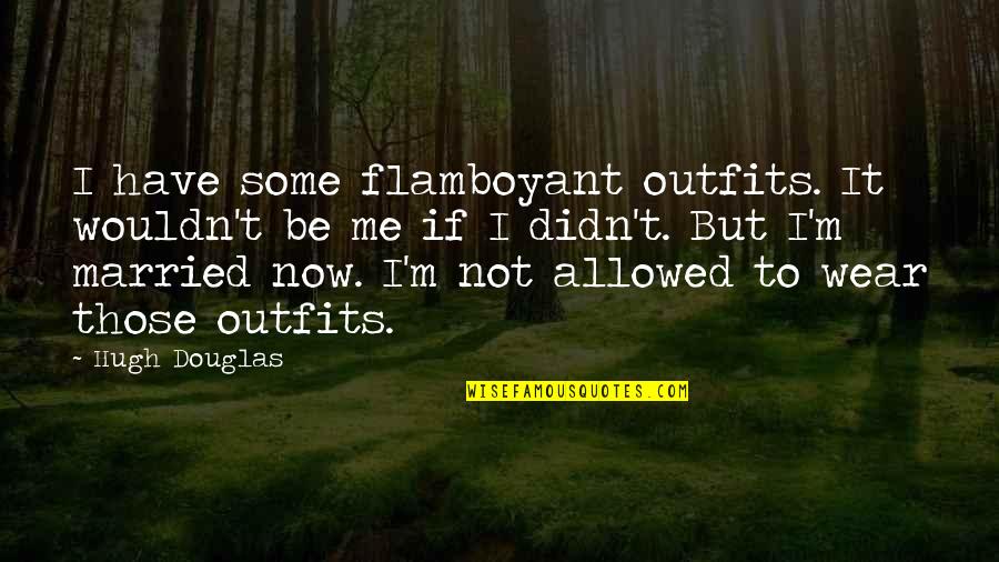 Oskura Quotes By Hugh Douglas: I have some flamboyant outfits. It wouldn't be Oskura Quotes By Hugh Douglas: I have some flamboyant outfits. It wouldn't be