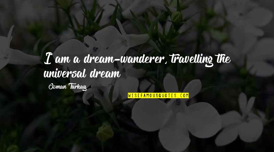 Osman Quotes By Osman Turkay: I am a dream-wanderer, travelling the universal dream! Osman Quotes By Osman Turkay: I am a dream-wanderer, travelling the universal dream!