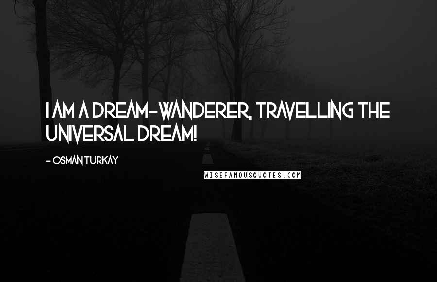Osman Turkay quotes: I am a dream-wanderer, travelling the universal dream!