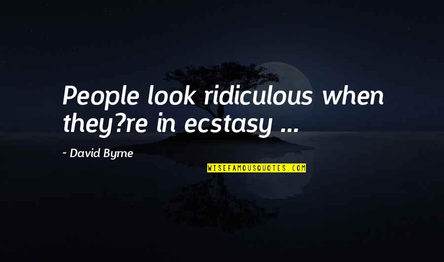 Osmanen Quotes By David Byrne: People look ridiculous when they?re in ecstasy ... Osmanen Quotes By David Byrne: People look ridiculous when they?re in ecstasy ...