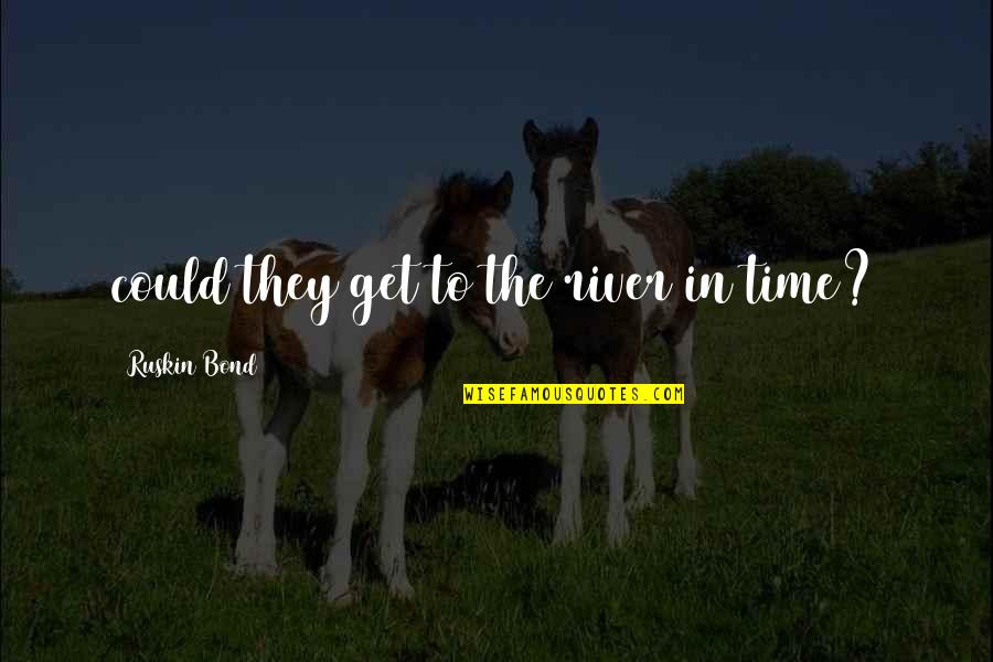 Osmanen Quotes By Ruskin Bond: could they get to the river in time? Osmanen Quotes By Ruskin Bond: could they get to the river in time?