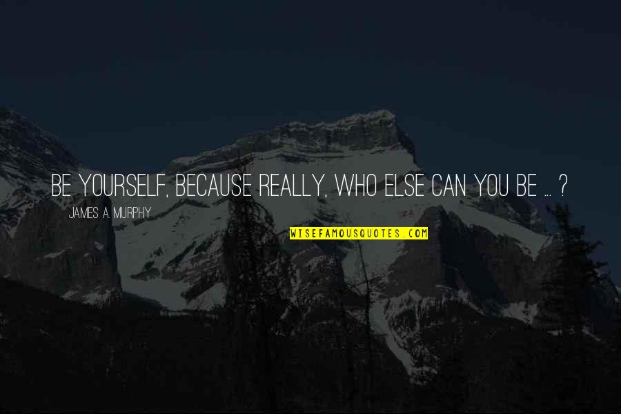 Osmania University Quotes By James A. Murphy: Be yourself, because really, who else can you