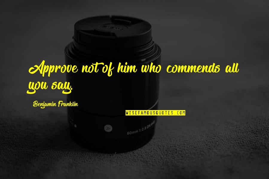 Osmannoro Quotes By Benjamin Franklin: Approve not of him who commends all you