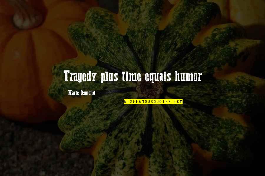 Osmond Quotes By Marie Osmond: Tragedy plus time equals humor Osmond Quotes By Marie Osmond: Tragedy plus time equals humor